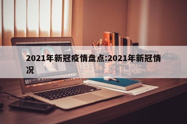 2021年新冠疫情盘点:2021年新冠情况
