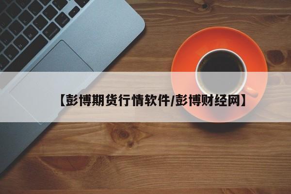 【彭博期货行情软件/彭博财经网】