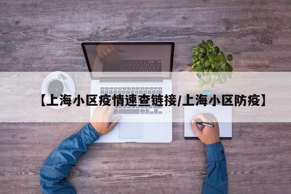 【上海小区疫情速查链接/上海小区防疫】