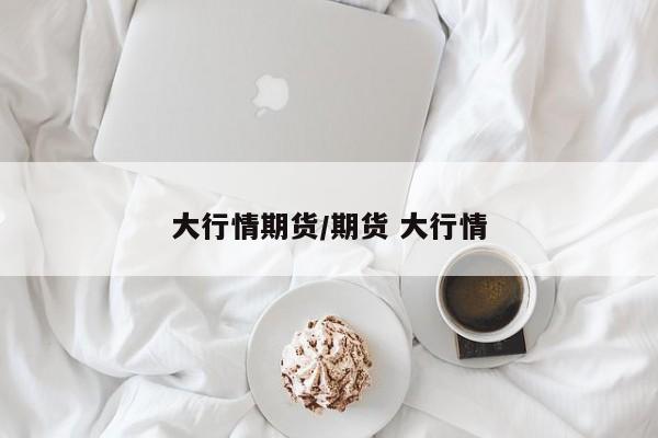 大行情期货/期货 大行情