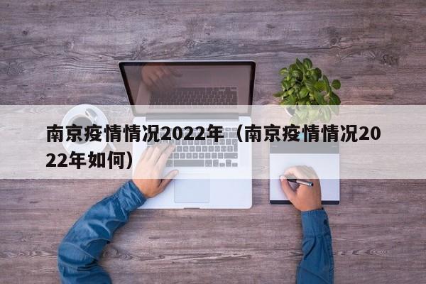 南京疫情情况2022年(南京疫情情况2022年如何)