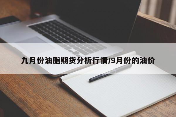 九月份油脂期货分析行情/9月份的油价