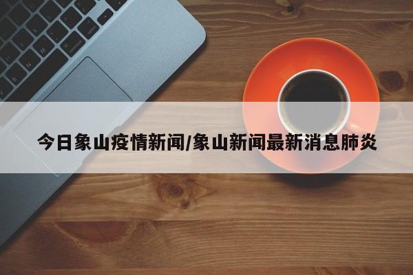 今日象山疫情新闻/象山新闻最新消息肺炎