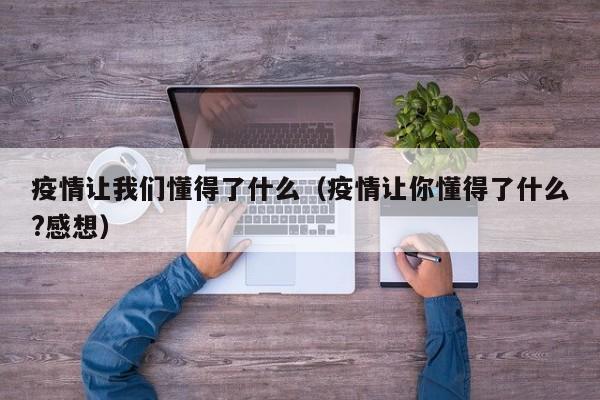 疫情让我们懂得了什么（疫情让你懂得了什么?感想）