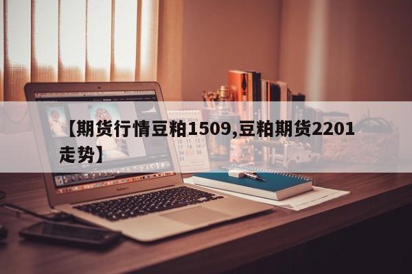 【期货行情豆粕1509,豆粕期货2201走势】