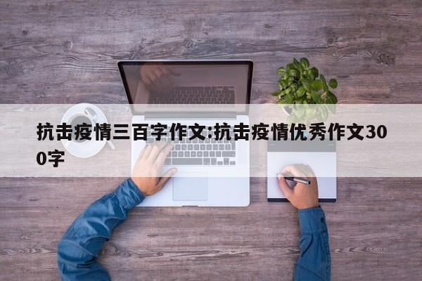 抗击疫情三百字作文:抗击疫情优秀作文300字
