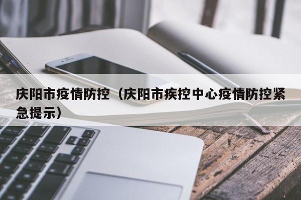 庆阳市疫情防控(庆阳市疾控中心疫情防控紧急提示)