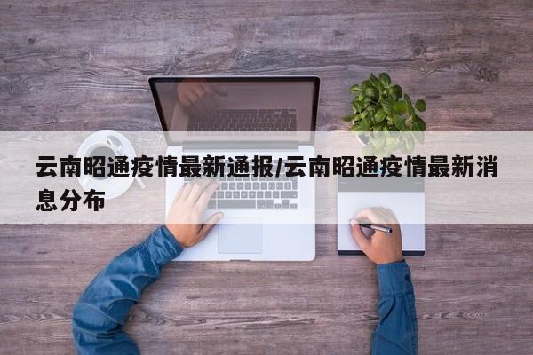 云南昭通疫情最新通报/云南昭通疫情最新消息分布