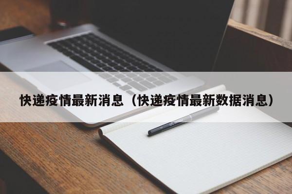 快递疫情最新消息(快递疫情最新数据消息)