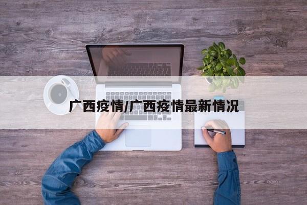 广西疫情/广西疫情最新情况