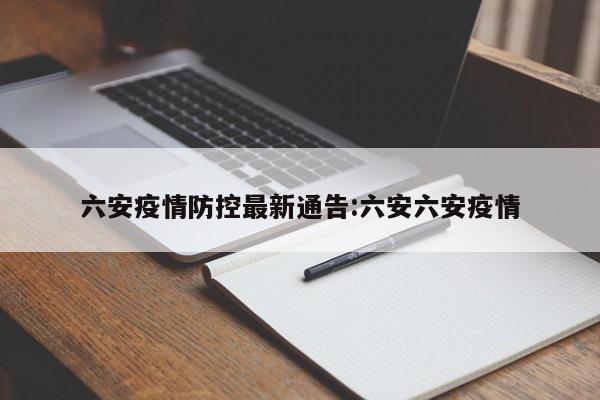 六安疫情防控最新通告:六安六安疫情