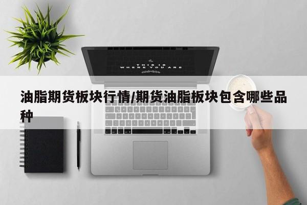 油脂期货板块行情/期货油脂板块包含哪些品种