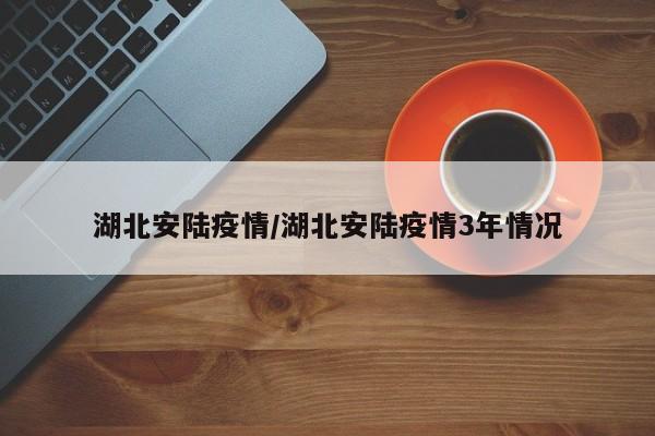 湖北安陆疫情/湖北安陆疫情3年情况