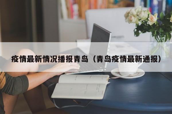 疫情最新情况播报青岛（青岛疫情最新通报）