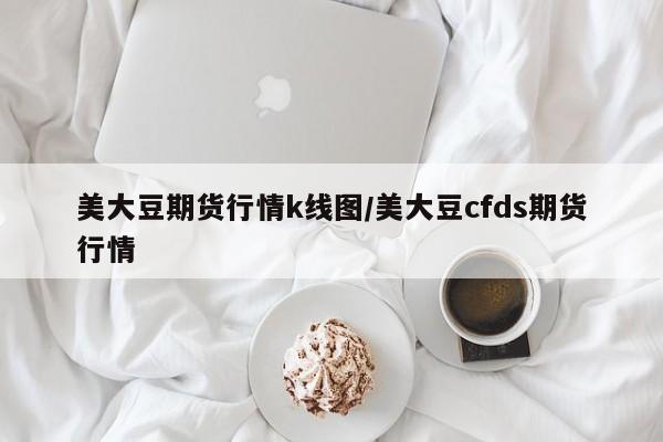 美大豆期货行情k线图/美大豆cfds期货行情