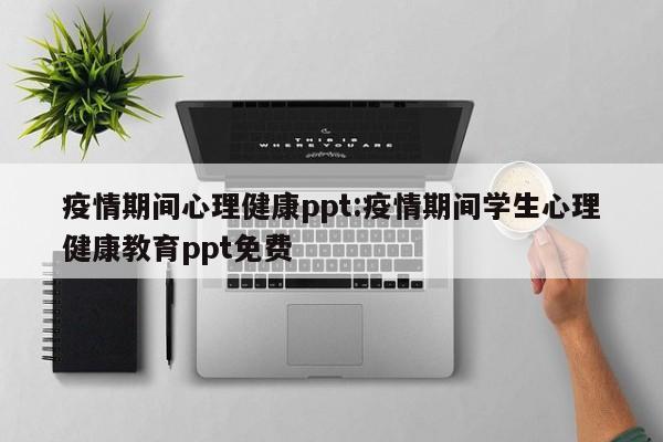 疫情期间心理健康ppt:疫情期间学生心理健康教育ppt免费