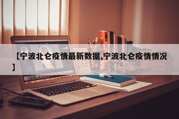 【宁波北仑疫情最新数据,宁波北仑疫情情况】