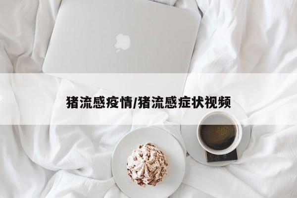 猪流感疫情/猪流感症状视频
