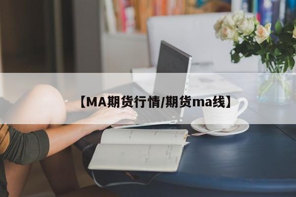 【MA期货行情/期货ma线】