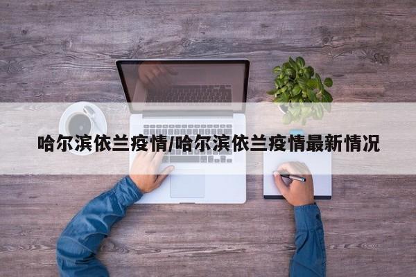 哈尔滨依兰疫情/哈尔滨依兰疫情最新情况
