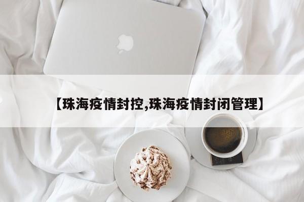 【珠海疫情封控,珠海疫情封闭管理】