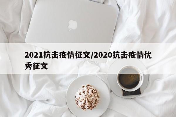 2021抗击疫情征文/2020抗击疫情优秀征文