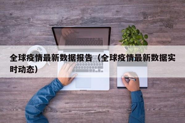 全球疫情最新数据报告(全球疫情最新数据实时动态)