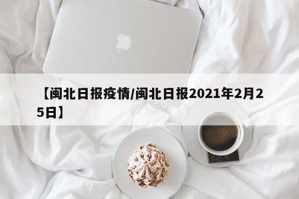 【闽北日报疫情/闽北日报2021年2月25日】