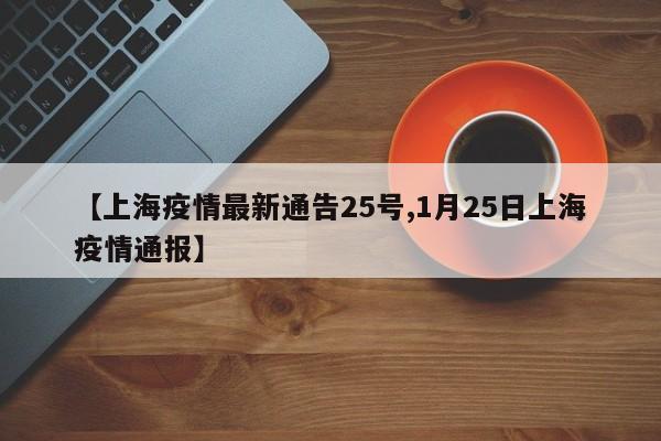 【上海疫情最新通告25号,1月25日上海疫情通报】