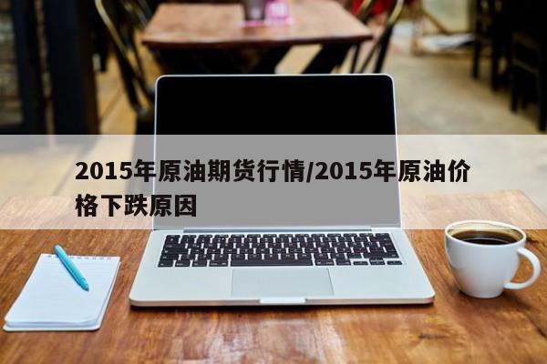 2015年原油期货行情/2015年原油价格下跌原因