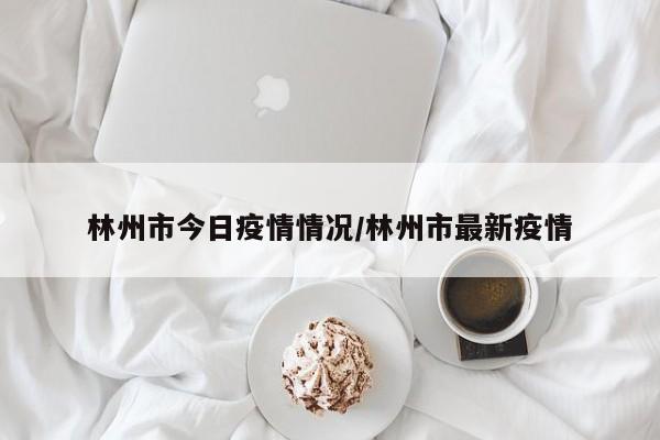 林州市今日疫情情况/林州市最新疫情