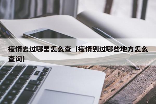 疫情去过哪里怎么查(疫情到过哪些地方怎么查询)