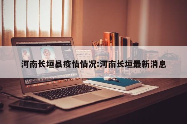 河南长垣县疫情情况:河南长垣最新消息