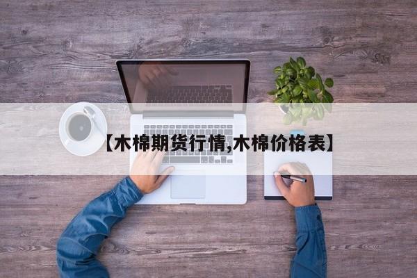 【木棉期货行情,木棉价格表】