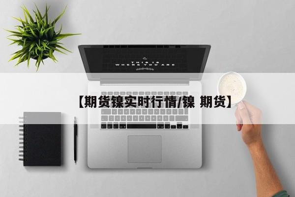 【期货镍实时行情/镍 期货】
