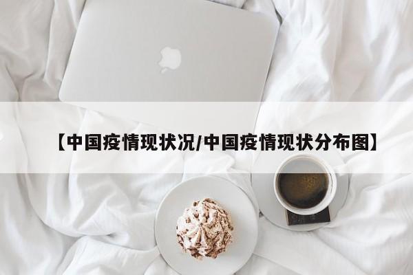 【中国疫情现状况/中国疫情现状分布图】