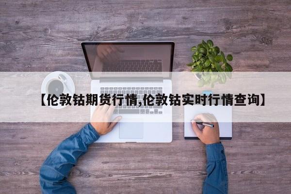 【伦敦钴期货行情,伦敦钴实时行情查询】