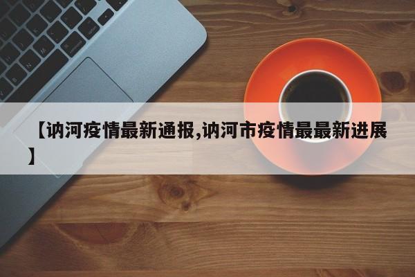 【讷河疫情最新通报,讷河市疫情最最新进展】
