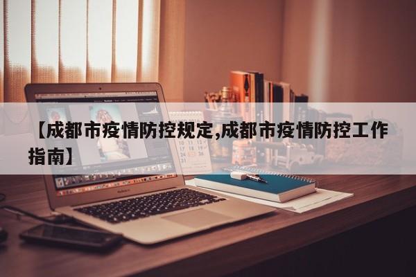 【成都市疫情防控规定,成都市疫情防控工作指南】