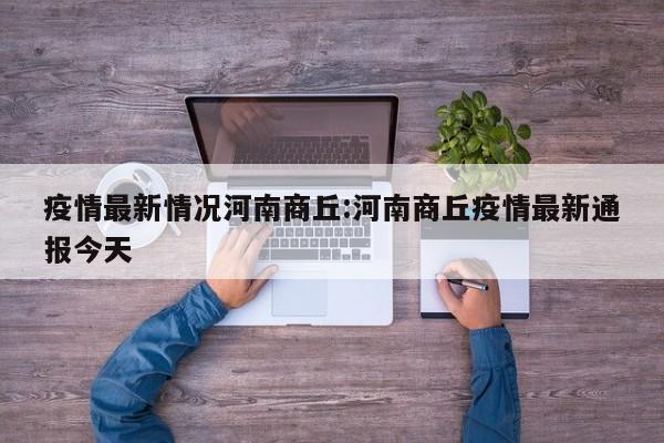 疫情最新情况河南商丘:河南商丘疫情最新通报今天