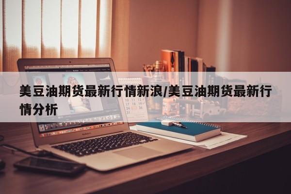 美豆油期货最新行情新浪/美豆油期货最新行情分析