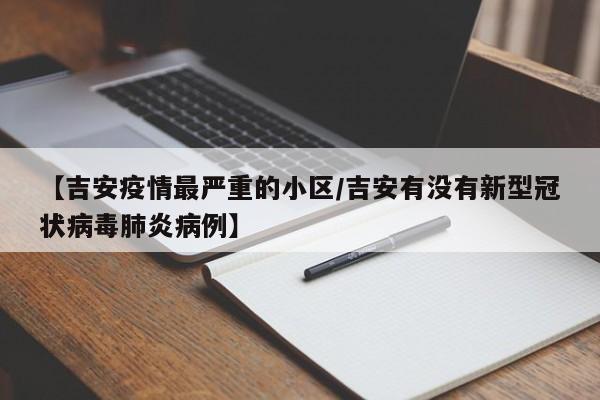 【吉安疫情最严重的小区/吉安有没有新型冠状病毒肺炎病例】