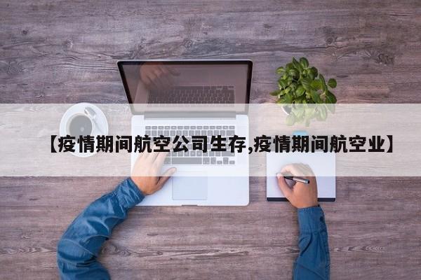 【疫情期间航空公司生存,疫情期间航空业】