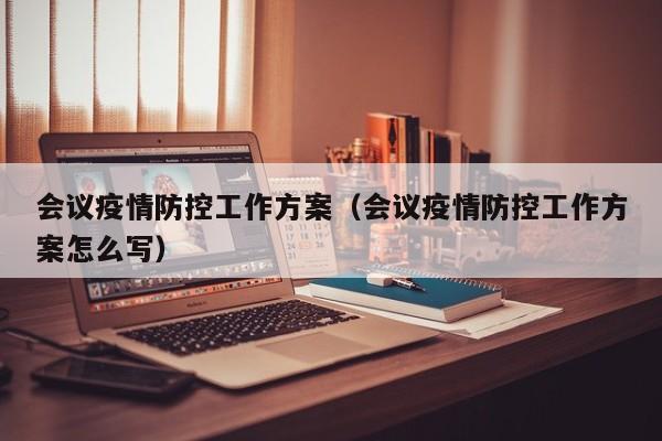 会议疫情防控工作方案(会议疫情防控工作方案怎么写)