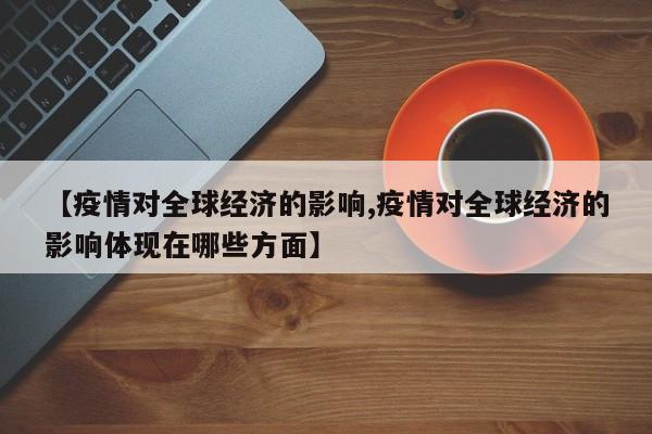 【疫情对全球经济的影响,疫情对全球经济的影响体现在哪些方面】
