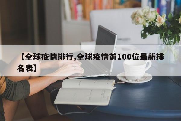 【全球疫情排行,全球疫情前100位最新排名表】