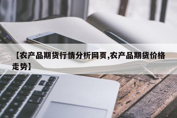 【农产品期货行情分析网页,农产品期货价格走势】