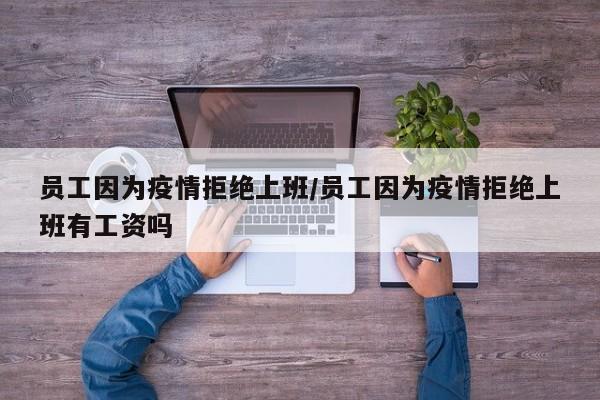 员工因为疫情拒绝上班/员工因为疫情拒绝上班有工资吗