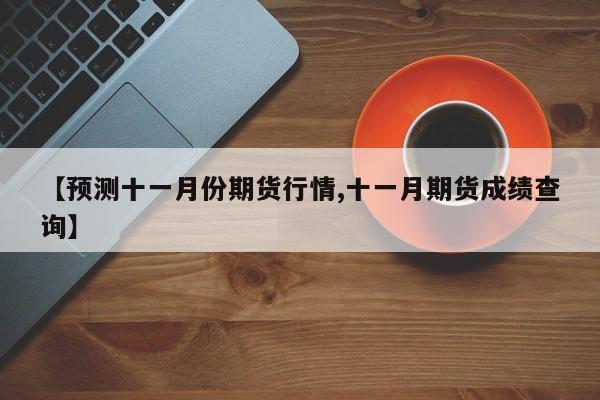 【预测十一月份期货行情,十一月期货成绩查询】
