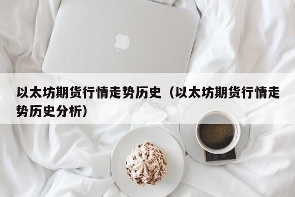 以太坊期货行情走势历史(以太坊期货行情走势历史分析)